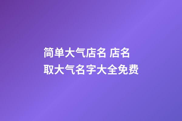 简单大气店名 店名取大气名字大全免费-第1张-店铺起名-玄机派